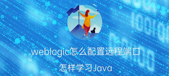 weblogic怎么配置远程端口 怎样学习Java？